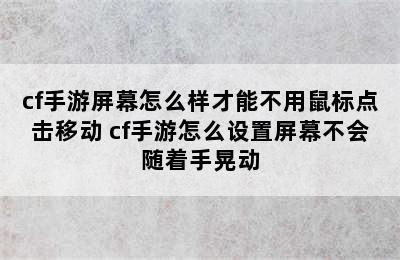 cf手游屏幕怎么样才能不用鼠标点击移动 cf手游怎么设置屏幕不会随着手晃动